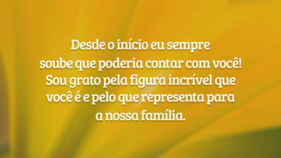 Desde o início eu sempre soube que poderia contar com você! Sou grato pela figura incrível que você é e pelo que representa para a nossa família.