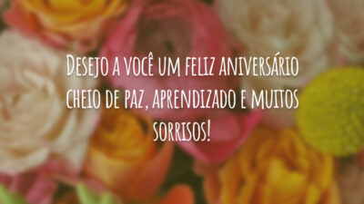 Desejo a você um feliz aniversário cheio de paz, aprendizado e muitos sorrisos!