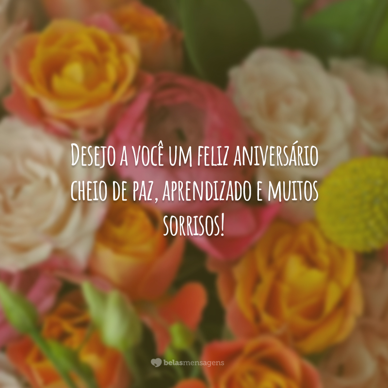 Desejo a você um feliz aniversário cheio de paz, aprendizado e muitos sorrisos!