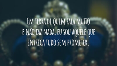Em terra de quem fala muito e não faz nada, eu sou aquele que entrega tudo sem prometer.