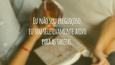 Eu não sou preguiçoso, eu sou seletivamente ativo para as tarefas.