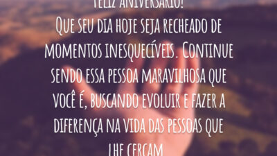 Feliz aniversário! Que seu dia hoje seja recheado de momentos inesquecíveis. Continue sendo essa pessoa maravilhosa que você é, buscando evoluir e fazer a diferença na vida das pessoas que lhe cercam.