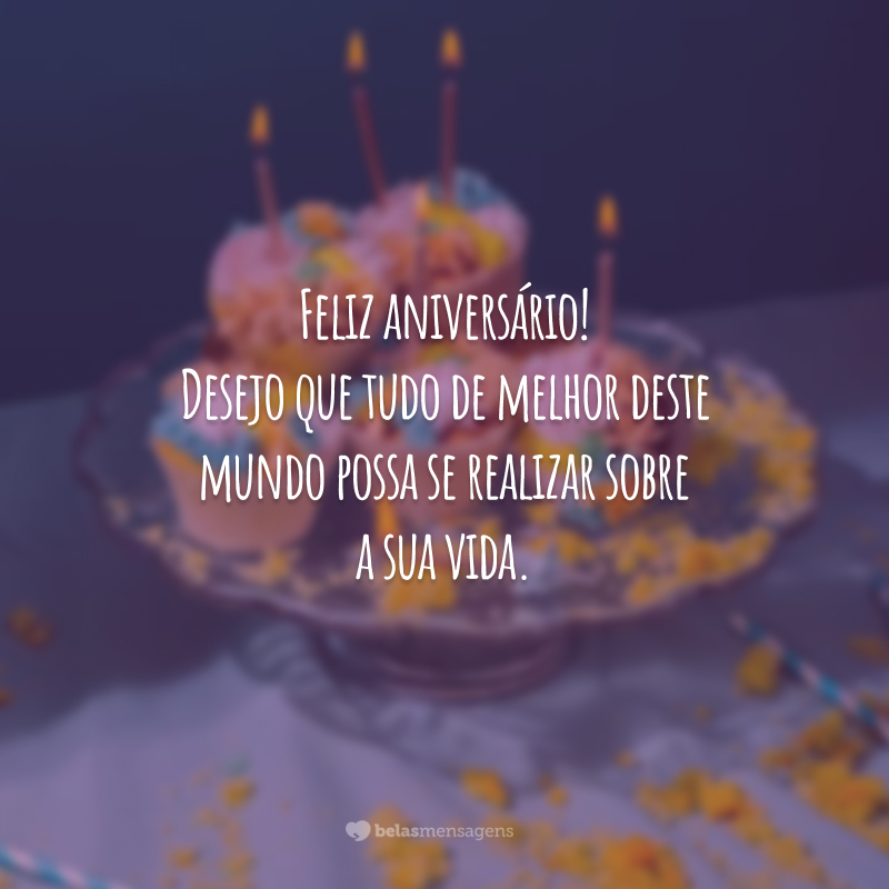 Feliz aniversário! Desejo que tudo de melhor deste mundo possa se realizar sobre a sua vida.