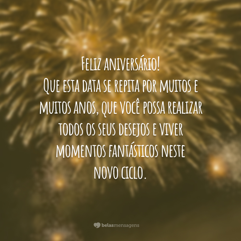 Feliz aniversário! Que esta data se repita por muitos e muitos anos, que você possa realizar todos os seus desejos e viver momentos fantásticos neste novo ciclo.