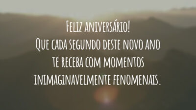 Feliz aniversário! Que cada segundo deste novo ano te receba com momentos inimaginavelmente fenomenais.