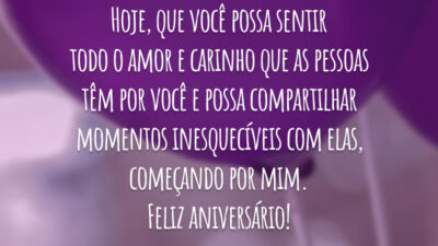 Hoje, que você possa sentir todo o amor e carinho que as pessoas têm por você e possa compartilhar momentos inesquecíveis com elas, começando por mim. Feliz aniversário!