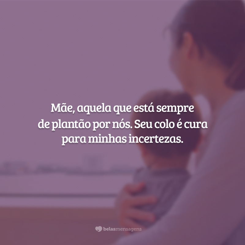 Mãe, aquela que está sempre de plantão por nós. Seu colo é cura para minhas incertezas.