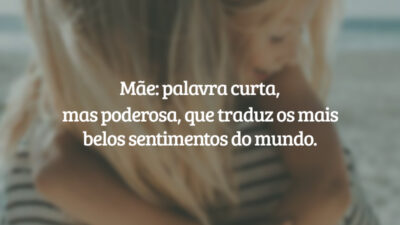 Mãe: palavra curta, mas poderosa, que traduz os mais belos sentimentos do mundo.