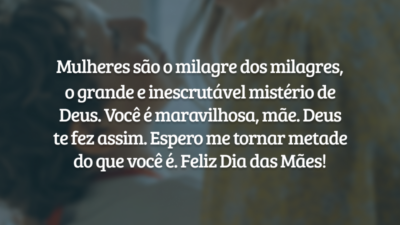 Mulheres são o milagre dos milagres, o grande e inescrutável mistério de Deus. Você é maravilhosa, mãe. Deus te fez assim. Espero me tornar metade do que você é. Feliz Dia das Mães!