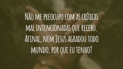 Não me preocupo com as críticas mal intencionadas que recebo. Afinal, nem Jesus agradou todo mundo, por que eu tenho?