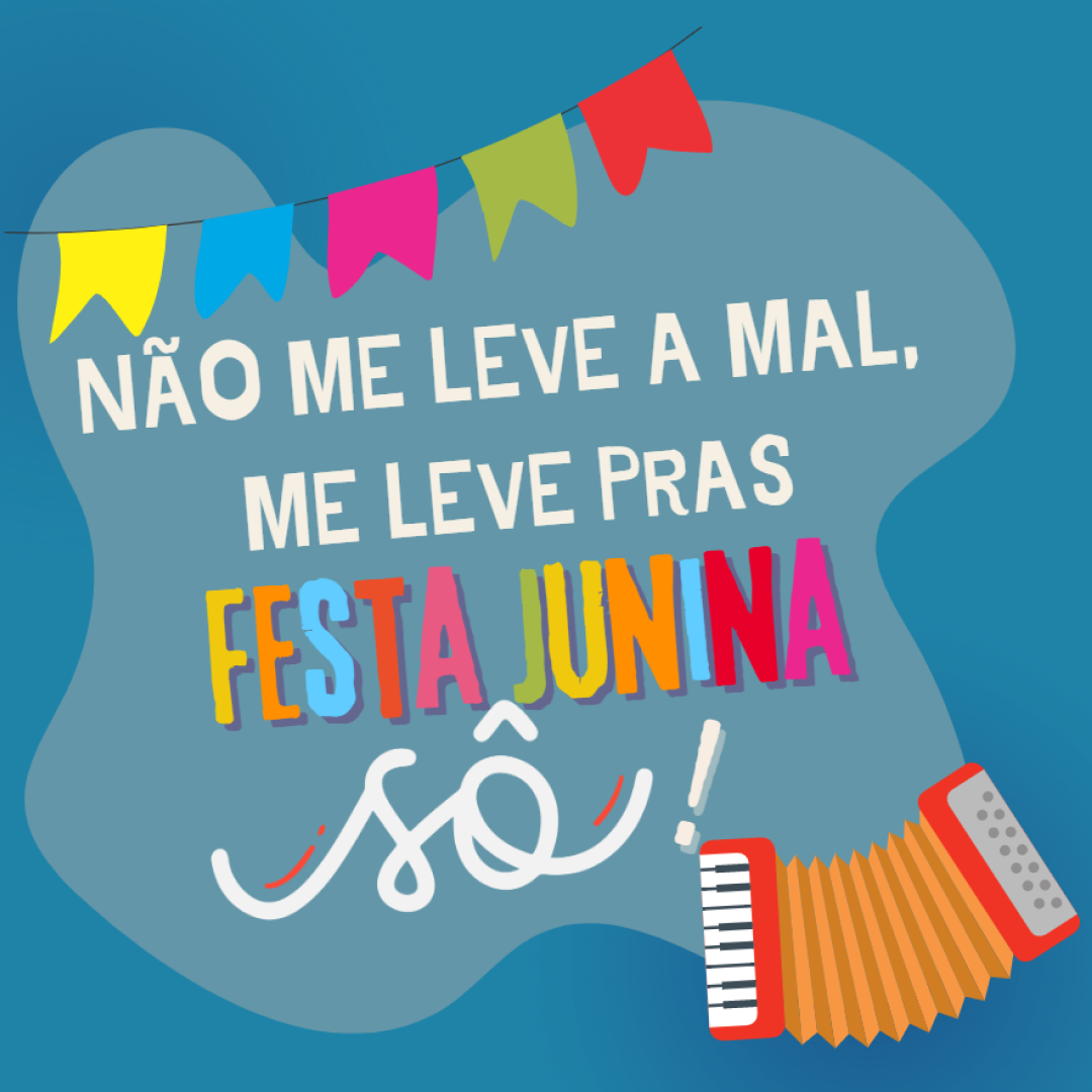 Não me leve a mal, me leve pras Festa Junina, sô!