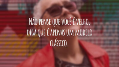 Não pense que você é velho, diga que é apenas um modelo clássico.