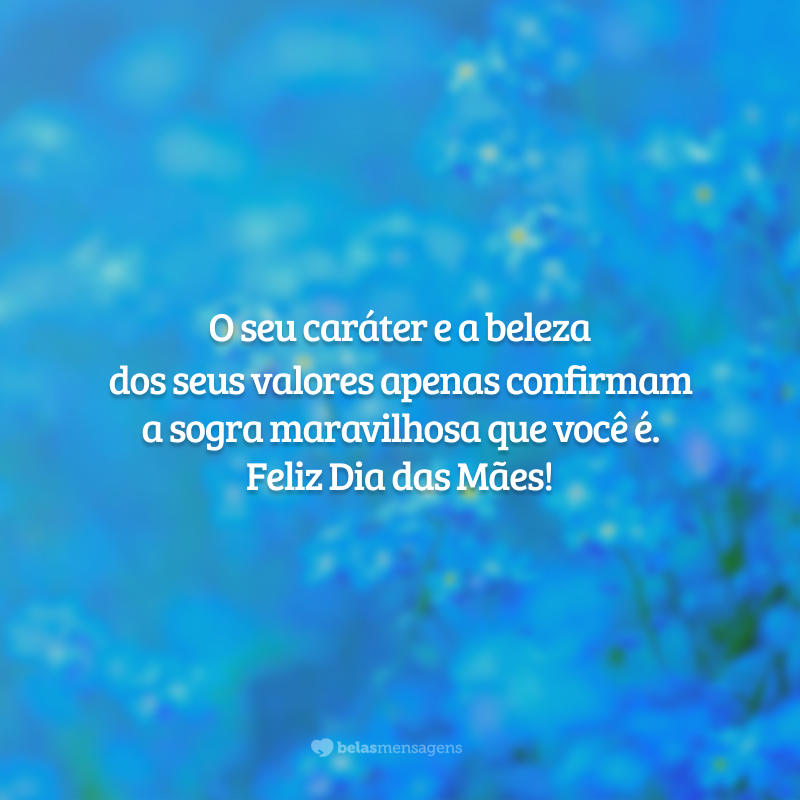 O seu caráter e a beleza dos seus valores apenas confirmam a sogra maravilhosa que você é. Feliz Dia das Mães!