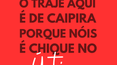 O traje aqui é de caipira, porque nóis é chique no úrtimo!