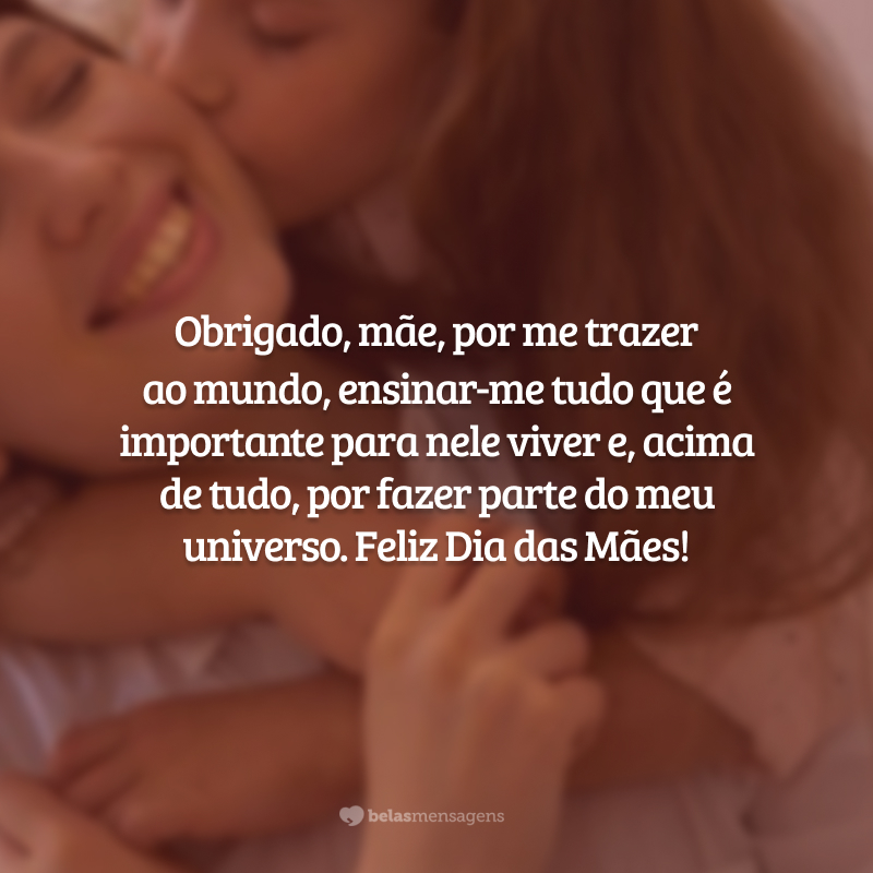 Obrigado, mãe, por me trazer ao mundo, ensinar-me tudo que é importante para nele viver e, acima de tudo, por fazer parte do meu universo. Feliz Dia das Mães!