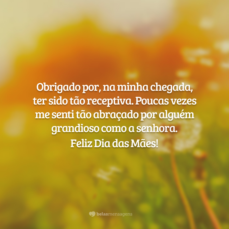 Obrigado por, na minha chegada, ter sido tão receptiva. Poucas vezes me senti tão abraçado por alguém grandioso como a senhora. Feliz Dia das Mães!