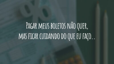Pagar meus boletos não quer, mas ficar cuidando do que eu faço..