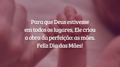 Para que Deus estivesse em todos os lugares, Ele criou a obra da perfeição: as mães. Feliz Dia das Mães!