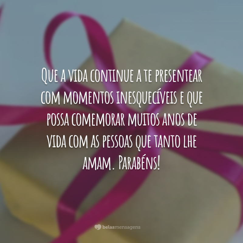 Que a vida continue a te presentear com momentos inesquecíveis e que possa comemorar muitos anos de vida com as pessoas que tanto lhe amam. Parabéns!