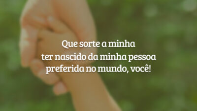 Que sorte a minha ter nascido da minha pessoa preferida no mundo, você!