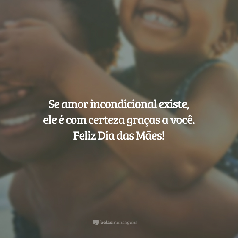 Se amor incondicional existe, ele é com certeza graças a você. Feliz Dia das Mães!