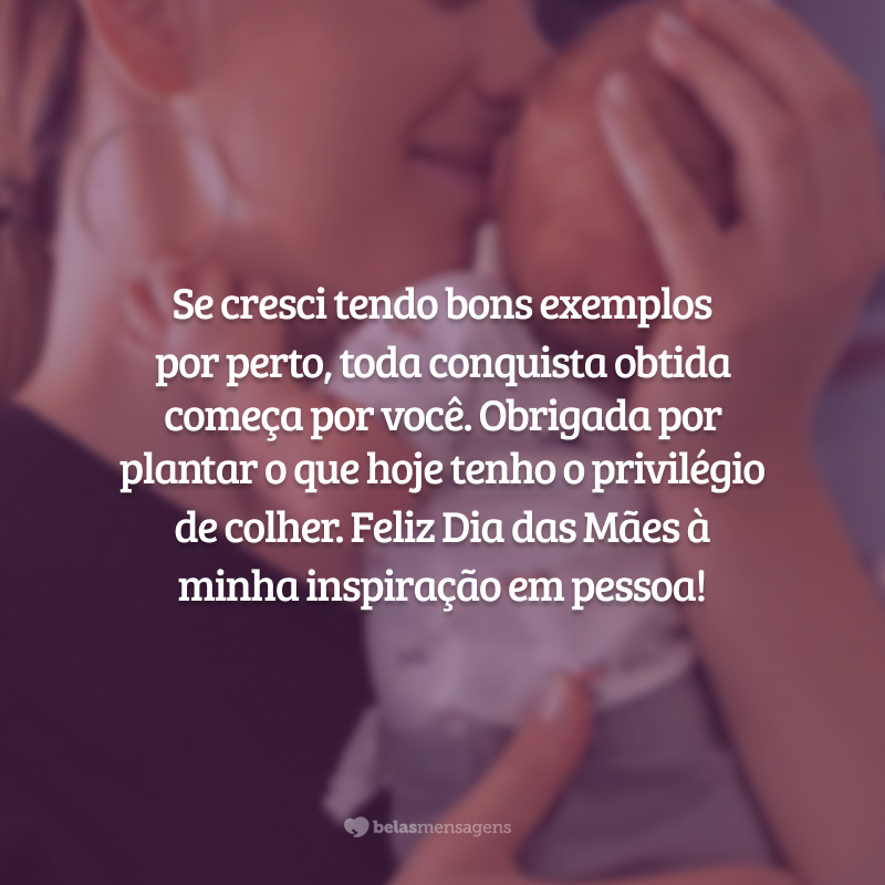 Mãe, a senhora jamais mostrou a vida com seus problemas. Antes, fez do seu amor e fé inabalável a solução para tudo. Se cresci tendo bons exemplos por perto, toda conquista obtida começa por você. Obrigada por plantar o que hoje tenho o privilégio de colher. Feliz Dia das Mães à minha inspiração em pessoa!