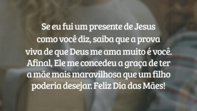 Se eu fui um presente de Jesus como você diz, saiba que a prova viva de que Deus me ama muito é você em minha vida. Afinal, Ele me concedeu a graça de ter a mãe mais maravilhosa que um filho poderia desejar. Feliz Dia das Mães!