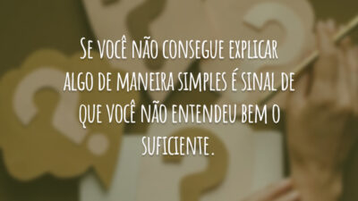 Se você não consegue explicar algo de maneira simples é sinal de que você não entendeu bem o suficiente.