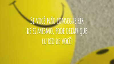 Se você não consegue rir de si mesmo, pode deixar que eu rio de você!