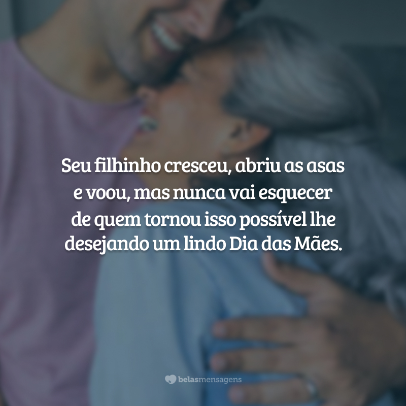 Seu filhinho cresceu, abriu as asas e voou, mas nunca vai esquecer de quem tornou isso possível lhe desejando um lindo Dia das Mães.