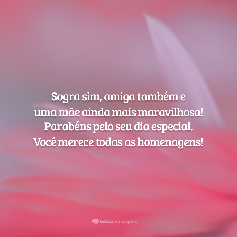 Sogra sim, amiga também e uma mãe ainda mais maravilhosa! Parabéns pelo seu dia especial. Você merece todas as homenagens!