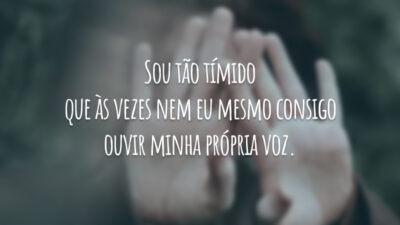 Sou tão tímido que às vezes nem eu mesmo consigo ouvir minha própria voz.