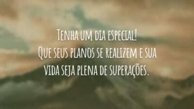 Tenha um dia especial! Que seus planos se realizem e sua vida seja plena de superações.