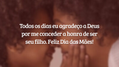 Todos os dias eu agradeço a Deus por me conceder a honra de ser seu filho. Feliz Dia das Mães!