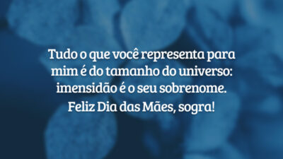 Tudo o que você representa para mim é do tamanho do universo: imensidão é o seu sobrenome. Feliz Dia das Mães, sogra!