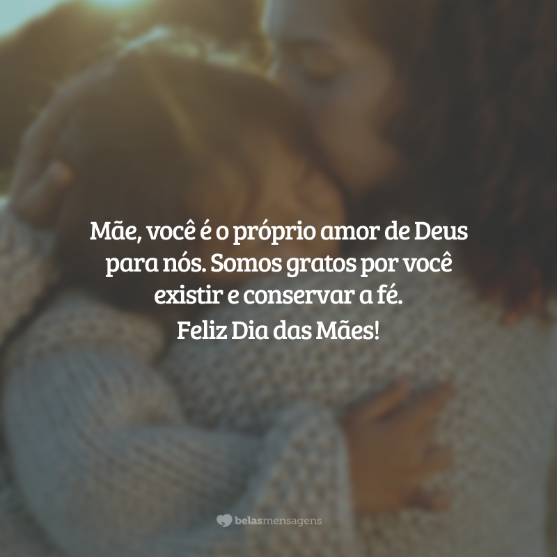 Mãe, você é luz para todos ao seu redor, com esse coração abençoado, mas essa chama que há em você é algo muito maior, inspira a eternidade e nos mostra como alcançá-la na vida diária. É o próprio amor de Deus para nós. Somos gratos por você existir e conservar a fé. Feliz Dia das Mães!