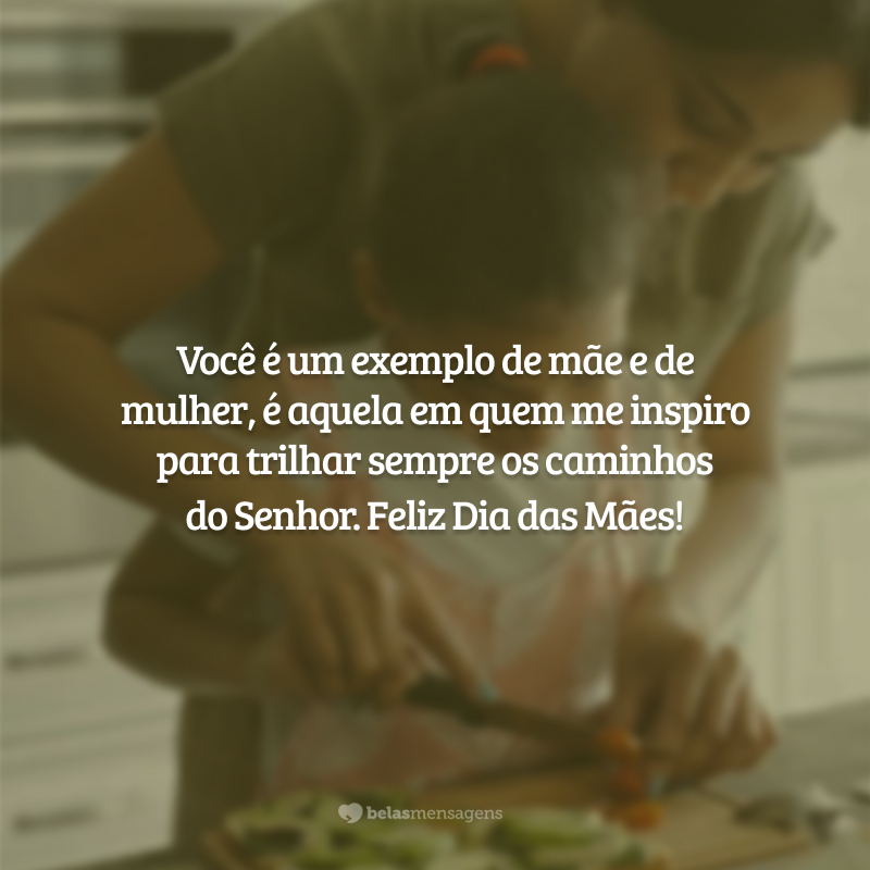 Você é um exemplo de mãe e de mulher, é aquela em quem me inspiro para trilhar sempre os caminhos do Senhor. Feliz Dia das Mães!