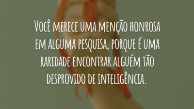 Você merece uma menção honrosa em alguma pesquisa, porque é uma raridade encontrar alguém tão desprovido de inteligência.