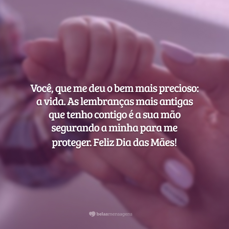 Você, que me deu o bem mais precioso: a vida. As lembranças mais antigas que tenho contigo é a sua mão segurando a minha para me proteger. Feliz Dia das Mães!