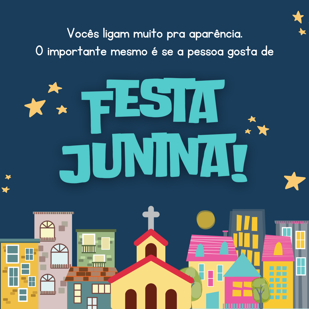 Vocês ligam muito pra aparência. O importante mesmo é se a pessoa gosta de Festa Junina!