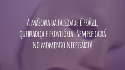 A máscara da falsidade é frágil, quebradiça e provisória. Sempre cairá no momento necessário!