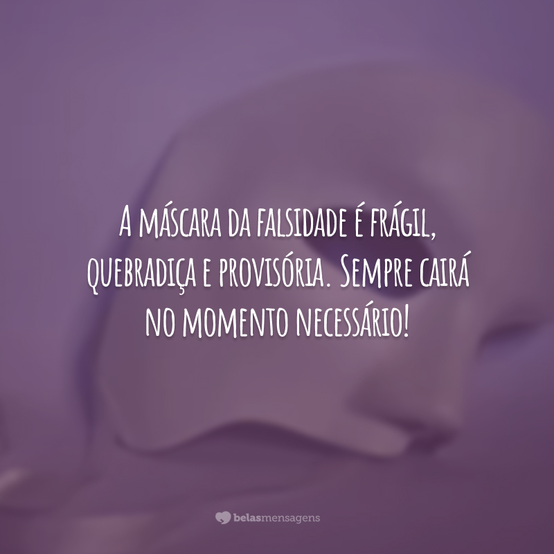 A máscara da falsidade é frágil, quebradiça e provisória. Sempre cairá no momento necessário!