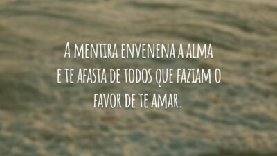 A mentira envenena a alma e te afasta de todos que faziam o favor de te amar.