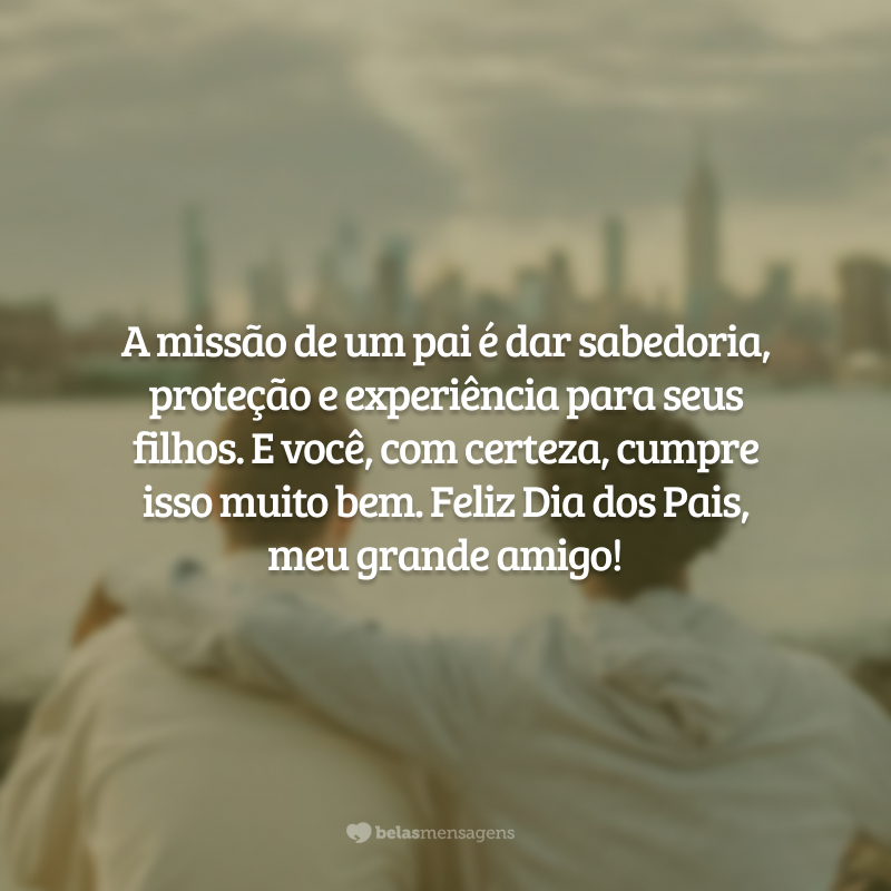 A missão de um pai é dar sabedoria, proteção e experiência para seus filhos. E você cumpre isso com maestria. Feliz Dia dos Pais, amigo!