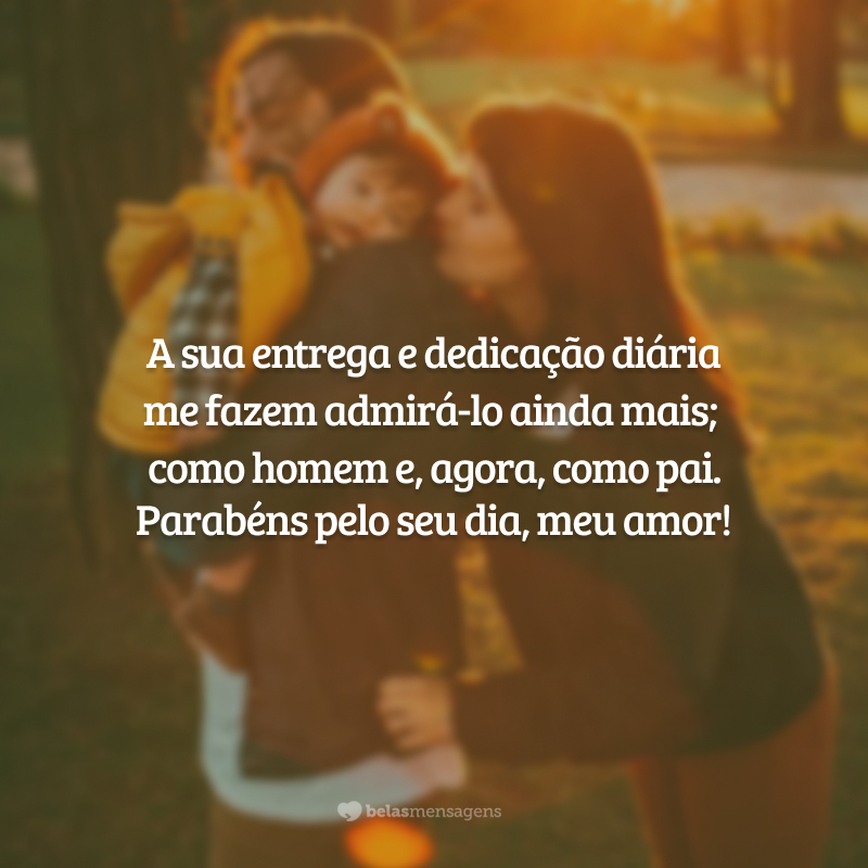 A sua entrega e dedicação me fazem admirá-lo ainda mais como homem, e agora também como pai. Parabéns pelo seu dia especial, meu amor!