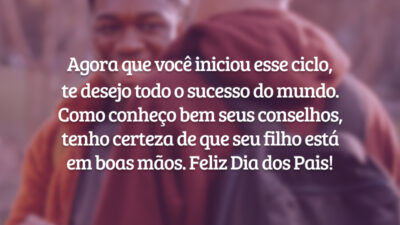 Agora que você iniciou esse ciclo,
te desejo todo o sucesso do mundo. Como conheço bem seus conselhos, tenho certeza de que seu filho está em boas mãos. Feliz Dia dos Pais!