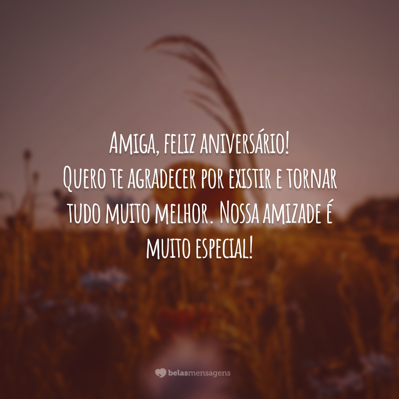 Amiga, feliz aniversário! Quero te agradecer por existir e tornar tudo muito melhor. Nossa amizade é muito especial!