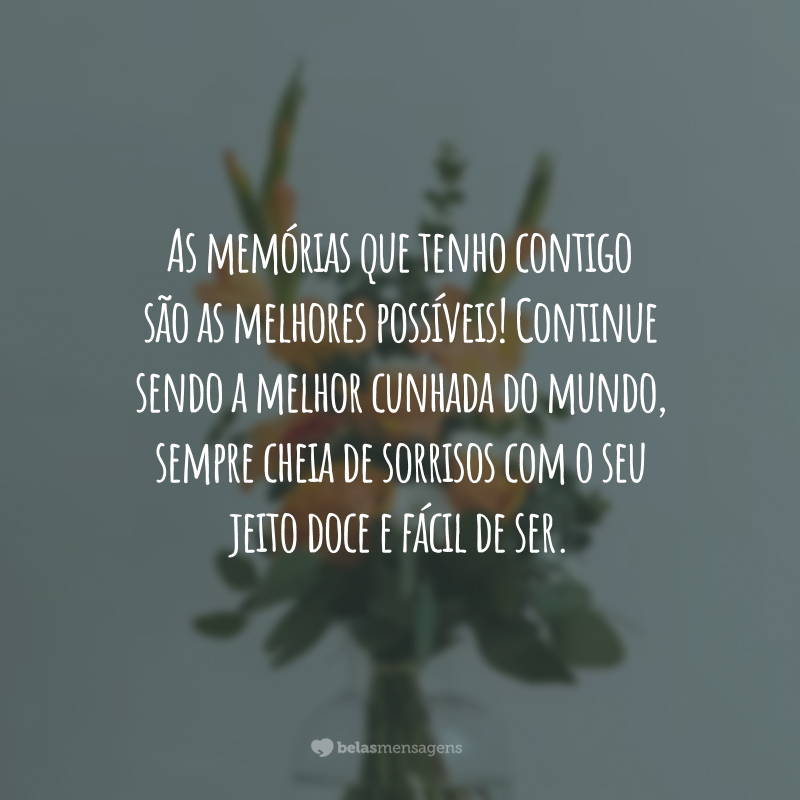 As memórias que tenho contigo são as melhores possíveis! Continue sendo a melhor cunhada do mundo, sempre cheia de sorrisos com o seu jeito doce e fácil de ser.