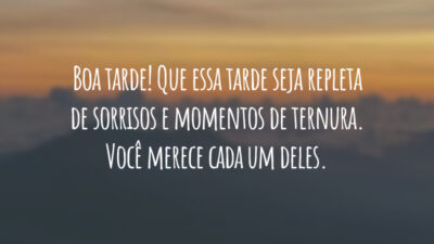 Boa tarde! Que essa tarde seja repleta de sorrisos e momentos de ternura. Você merece cada um deles.