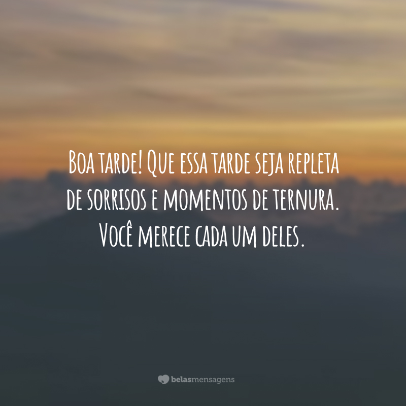 Boa tarde! Que essa tarde seja repleta de sorrisos e momentos de ternura. Você merece cada um deles.